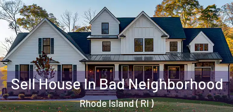 Sell House In Bad Neighborhood Rhode Island ( RI )